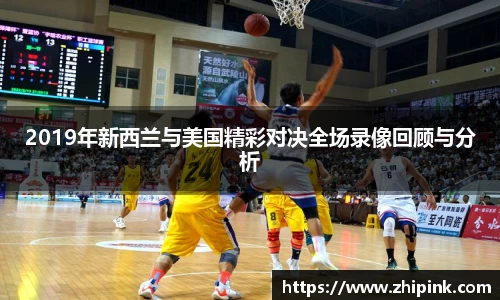 2019年新西兰与美国精彩对决全场录像回顾与分析