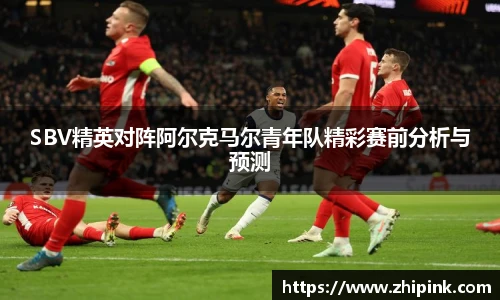 SBV精英对阵阿尔克马尔青年队精彩赛前分析与预测