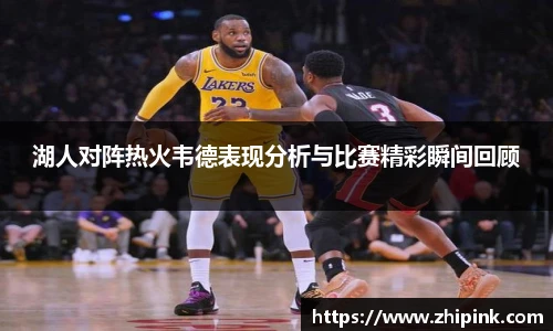 湖人对阵热火韦德表现分析与比赛精彩瞬间回顾