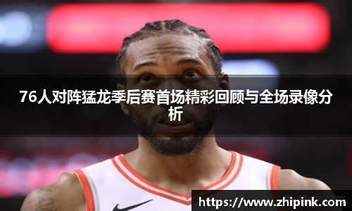 76人对阵猛龙季后赛首场精彩回顾与全场录像分析